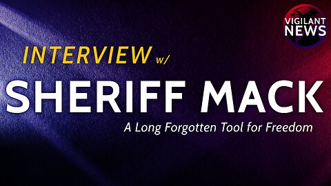 VIGILANT INTERVIEW: Sheriff Mack, A Long Forgotten Tool for Freedom