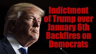 Indictment of Trump over January 6th Backfires on Democrats