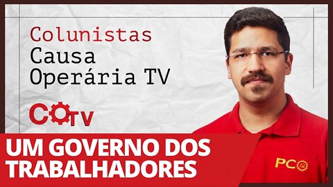 Um governo dos trabalhadores - Colunistas da COTV | Rafael Dantas