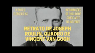 A Arte e o Século XX − "RETRATO DE JOSEPH ROULIN", quadro de VINCENT VAN GOGH