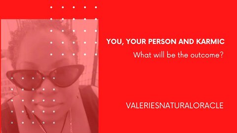 YOU, YOUR PERSON AND THE KARMIC - WHAT WILL BE THE OUTCOME? #valeriesnaturaloracle #soulmate #karmic