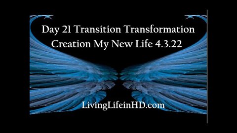 Day 21 Transition Transformation Creation My New Life 4.3.22