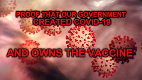 PROOF OUR GOVERNMENT CREATED COVID-19 AND OWNS THE VACCINE