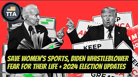 TTA Live - Save Women's Sports, Biden Whistleblowers Fear For Their Life + 2024 Polls | Ep. 45