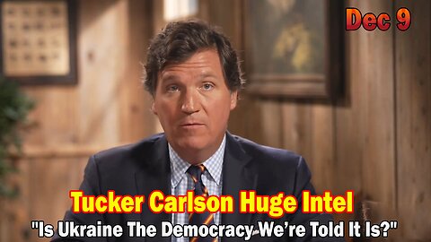 Tucker Carlson BIG Intel Dec 9: "Is Ukraine The Democracy We’re Told It Is?" Ep. 47