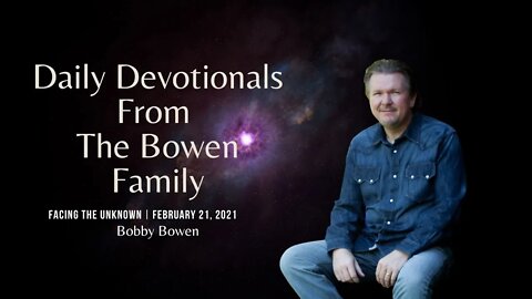 Bobby Bowen Devotional "Facing The Unknown 2-21-21"