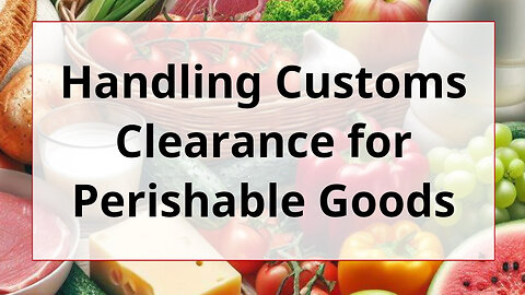 What Documents Do I Need for Customs Clearance of Perishable Goods?