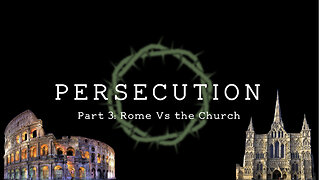 Persecution (Part 3): Rome Vs the Church