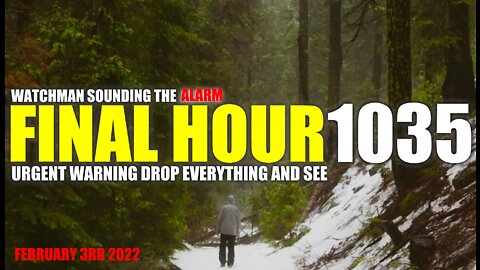 FINAL HOUR 1035 - URGENT WARNING DROP EVERYTHING AND SEE - WATCHMAN SOUNDING THE ALARM