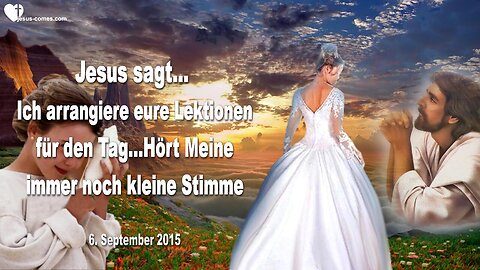 06.09.2015 ❤️ Jesus sagt... Ich arrangiere eure Lektionen für den Tag... Hört Meine ruhige kleine Stimme