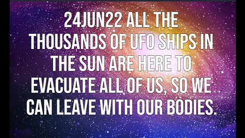 24JUN22 ALL THE THOUSANDS OF UFO SHIPS IN THE SUN ARE HERE TO EVACUATE ALL OF US, SO WE CAN LEAVE