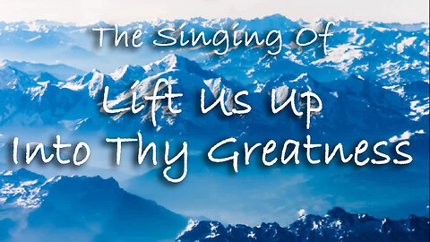 The Singing Of Lift Us Up Into Thy Greatness