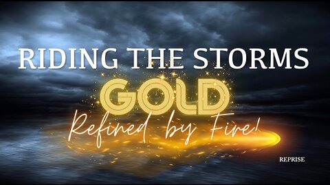 Reprise: Riding the Storms- Gold Refined by Fire