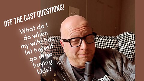 Off the cast questions: What do you do when your wife lets herself go after having kids?