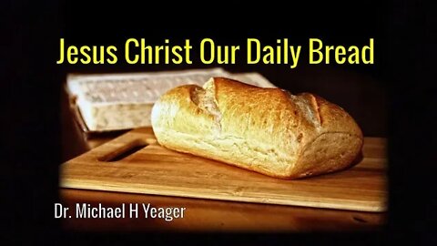 Jesus Christ Our Daily Bread by Dr Michael H Yeager