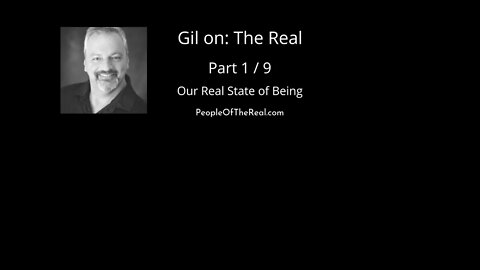 Gil on The Real 1 of 9 Our Real State of Being