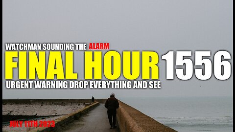 FINAL HOUR 1556 - URGENT WARNING DROP EVERYTHING AND SEE - WATCHMAN SOUNDING THE ALARM