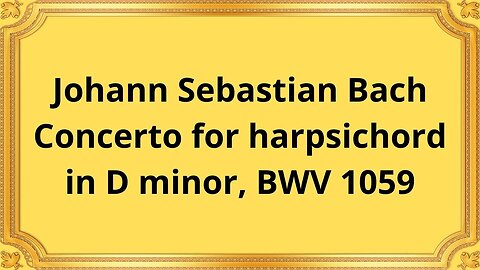 Johann Sebastian Bach Concerto for harpsichord in D minor, BWV 1059