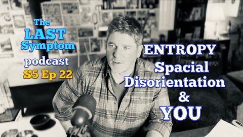 S5 Ep 22: Entropy, Spacial Disorientation & You