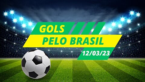 GOLS DO FUTEBOL BRASILEIRO - CAMPEONATOS REGIONAIS - 12/03/2023