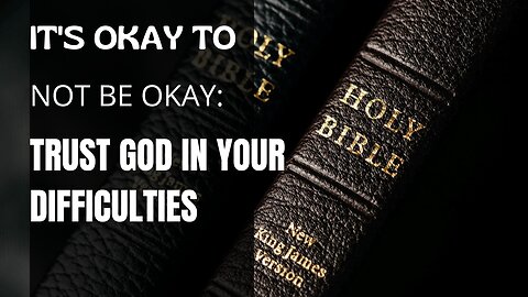 It's okay to not be okay: Trust God in your difficulties