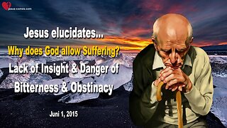 June 1, 2015 ❤️ Why does God allow Suffering ?... Lack of Insight, Bitterness & Obstinacy