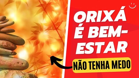 ORIXÁ - É BEM-ESTAR. NÃO TENHA MEDO.