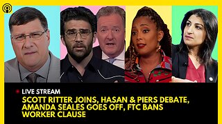 SCOTT RITTER JOINS, HASAN PIKER vs. PIERS MORGAN, AMANDA SEALES GOES OFF, FTC BANS WORKER CLAUSE