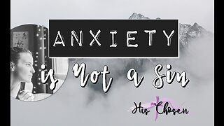 Anxiety is Not a Sin | HisChosenCo | Deepen Your Relationship with Jesus