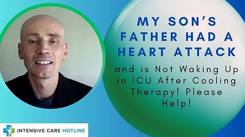 My Son’s Father Had a Heart Attack and is Not Waking Up in ICU After Cooling Therapy! Please Help!