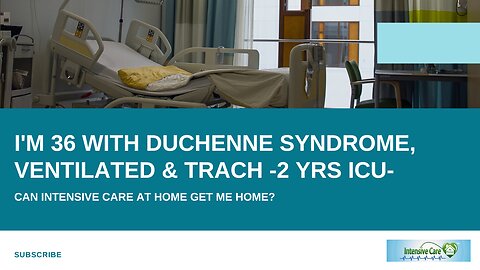 I'm 36 with Duchenne Syndrome,Ventilated & Trach -2 Yrs ICU -Can INTENSIVE CARE at HOME Get Me Home?
