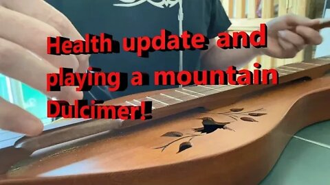 Playing an Appalachian Mountain dulcimer, and health update.