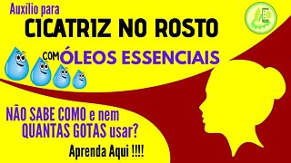 CICATRIZES NO ROSTO. DICAS PRÁTICAS, GOTA POR GOTA, COMO USAR OS ÓLEOS ESSENCIAIS PARA AUXÍLIO