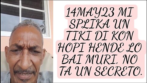 14MAY23 MI SPLIKA UN TIKI DI KON HOPI HENDE LO BAI MURI, NO TA UN SECRETO.