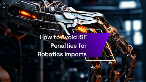 Avoid Penalties: ISF Filing Tips for Models and Robots in International Trade!