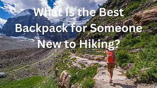 What Is the Best Backpack for Someone New to Hiking?