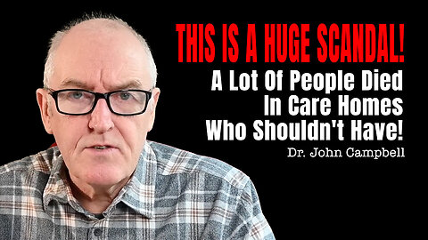Dr. John Campbell: THIS IS A HUGE SCANDAL - A Lot Of People Died In Care Homes Who Shouldn't Have!