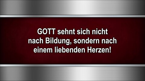 GOTT sehnt sich nicht nach Bildung, sondern nach einem liebenden Herzen!