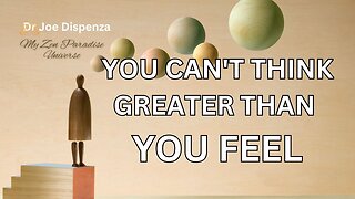 YOU CAN'T THINK GREATER THAN YOU FEEL: Dr Joe Dispenza