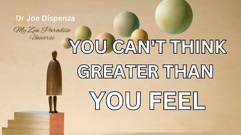 YOU CAN'T THINK GREATER THAN YOU FEEL: Dr Joe Dispenza