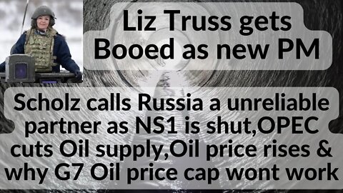 Liz Truss gets Booed as new PM,Scholz calls Russia a unreliable partner,Oil price rises G7 price cap