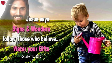 Oct 16, 2015 ❤️ Jesus says... Signs and Wonders follow Those who believe... Water your Gifts!
