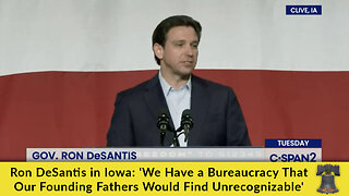 Ron DeSantis in Iowa: 'We Have a Bureaucracy That Our Founding Fathers Would Find Unrecognizable'