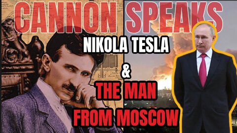 CANNON SPEAKS: The Man From Moscow Done Playing Nice - Nikola Tesla & More