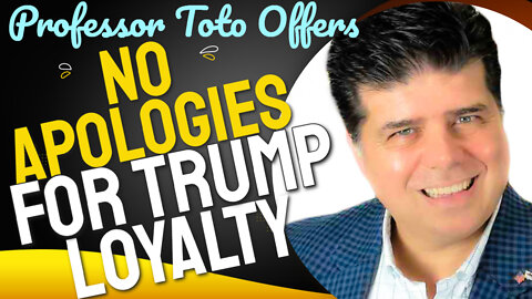 Professor Toto offers NO APOLOGIES for TRUMP LOYALTY
