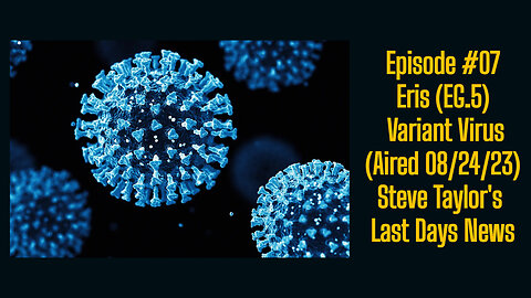 Episode #07 - Eris (EG.5) Variant Virus (Aired 08/24/23); Steve Taylor's Last Days News