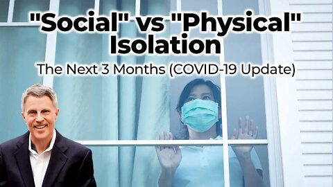 "Social" vs "Physical" Isolation - The Next 3 Months (COVID-19 Update)