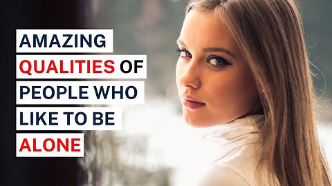 10 Amazing Qualities of People Who Like to Be Alone