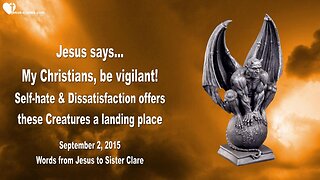 Sep 2, 2015 ❤️ Jesus says... Christians, be vigilant!... Self-Hate and Dissatisfaction offers these Creatures a Landing Place