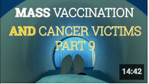 Mass Vaccination and CANCER VICTIMS Part 9